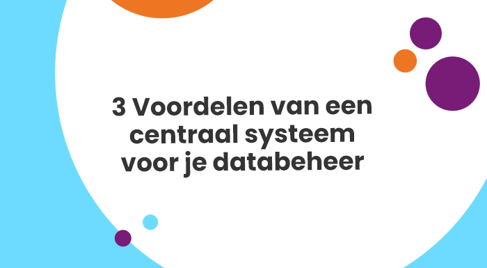 3 Voordelen van een centraal systeem voor je databeheer