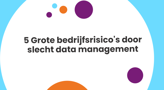 5 Grote bedrijfsrisicos door slecht data management