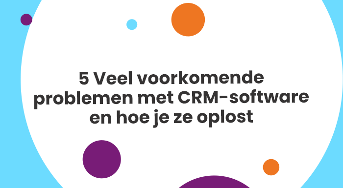 5 Veel voorkomende problemen met CRM-software en hoe je ze oplost