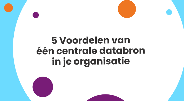 5 Voordelen van één centrale databron in je organisatie