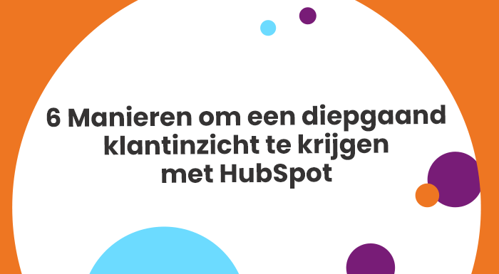 6 Manieren om een diepgaand klantinzicht te krijgen met HubSpot