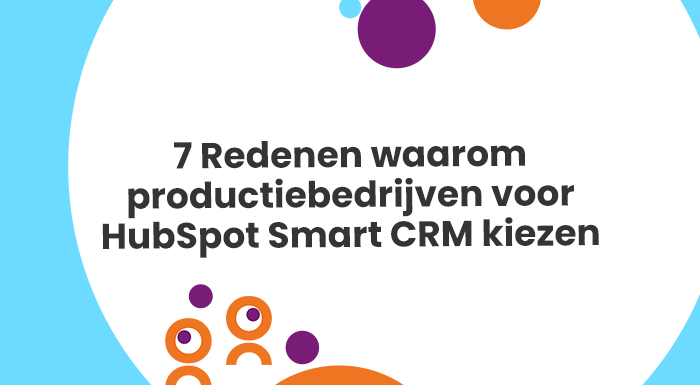 7 Redenen waarom productiebedrijven voor HubSpot Smart CRM kiezen