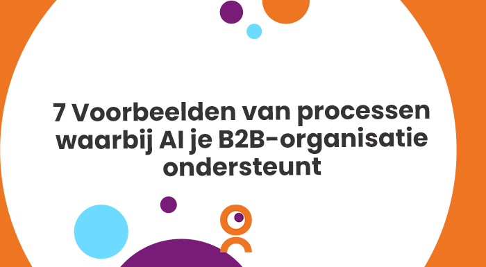 7 Voorbeelden van processen waarbij AI je B2B-organisatie ondersteunt