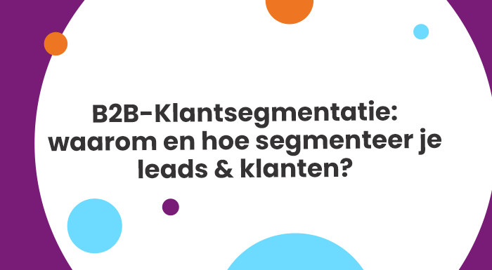 B2B-Klantsegmentatie waarom en hoe segmenteer je leads en klanten