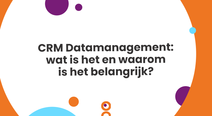 CRM Datamanagement wat is het en waarom is het belangrijk