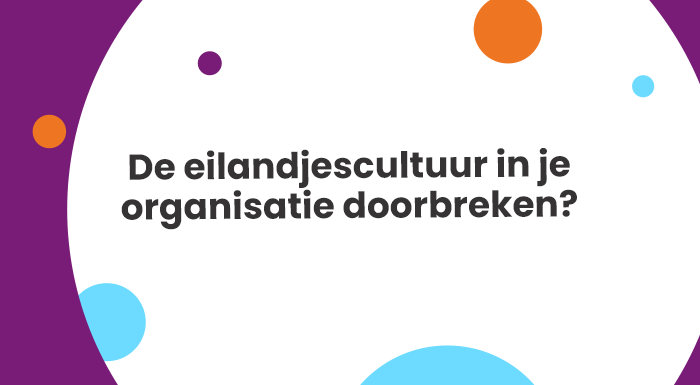 De eilandjescultuur in je organisatie doorbreken