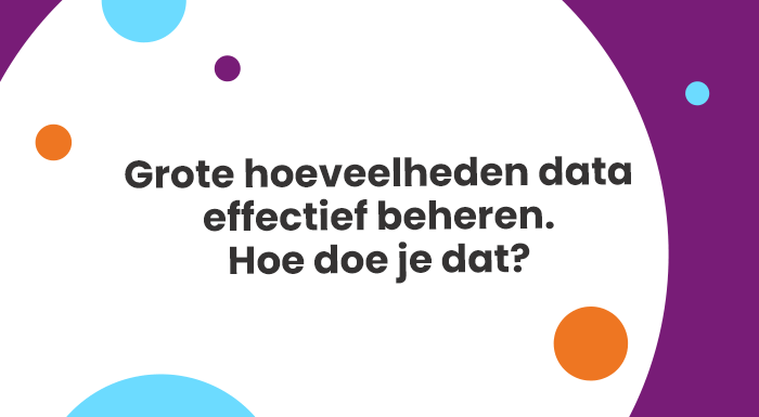 Grote hoeveelheden data effectief beheren. Hoe doe je dat