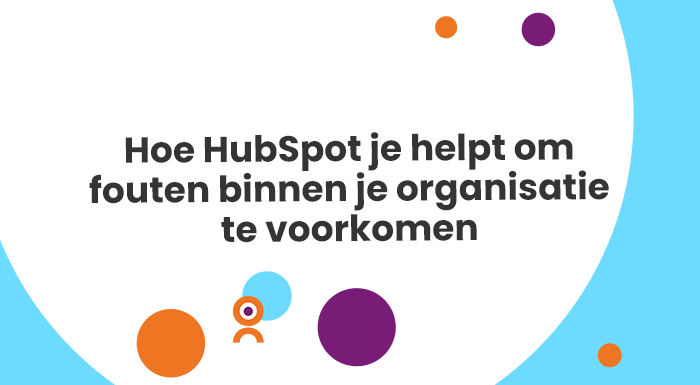 Hoe HubSpot je helpt om fouten binnen je organisatie te voorkomen