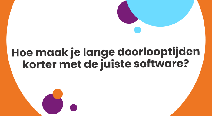 Hoe maak je lange doorlooptijden korter met de juiste software