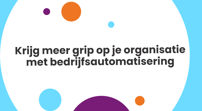 Krijg meer grip op je organisatie met bedrijfsautomatisering