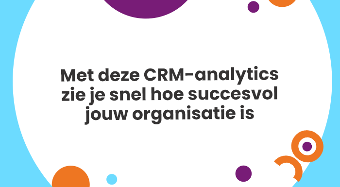 Met deze CRM-analytics zie je snel hoe succesvol jouw organisatie is