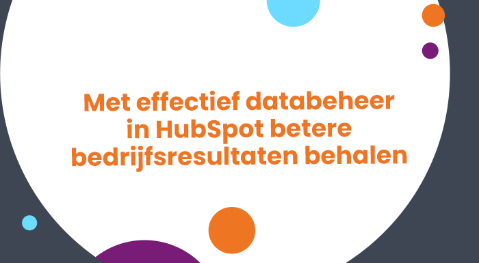 Met effectief databeheer in HubSpot betere bedrijfsresultaten behalen