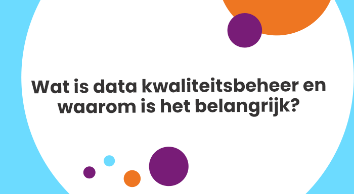 Wat is data kwaliteitsbeheer en waarom is het belangrijk