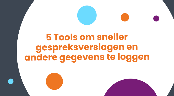 5 Tools om sneller gespreksverslagen en andere gegevens te loggen