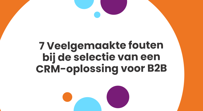 Vermijdt 7 veelgemaakte fouten bij de selectie van een CRM-oplossing voor B2B