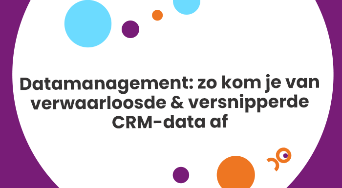 Met goed datamanagement kom je van verwaarloosde en versnipperde CRM-data af.