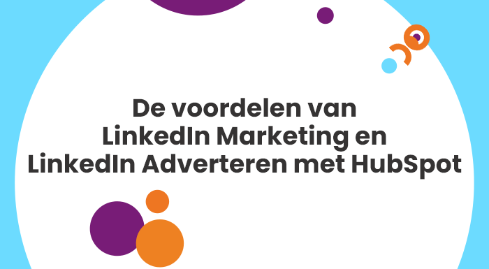 LinkedIn Marketing en LinkedIn Adverteren worden zoveel krachtiger in combinatie met HubSpot.